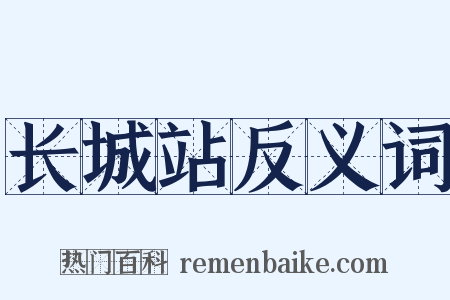 长城站反义词是什么意思的图片